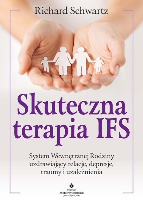 Skuteczna terapia IFS. System Wewnętrznej Rodziny uzdrawiający relacje, depresje, traumy i uzależnienia Skuteczna terapia IFS. System Wewnętrznej Rodziny uzdrawiający relacje, depresje, traumy i uzależnienia