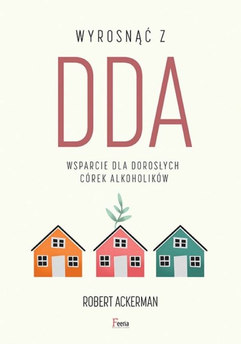 Wyrosnąć z DDA. Wsparcie dla dorosłych córek alkoholików Wyrosnąć z DDA. Wsparcie dla dorosłych córek alkoholików