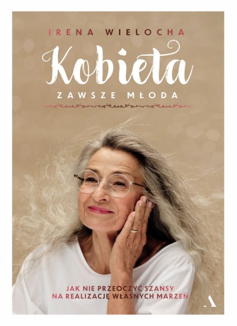 Kobieta zawsze młoda. Jak nie przeoczyć szansy na realizację własnych marzeń Kobieta zawsze młoda. Jak nie przeoczyć szansy na realizację własnych marzeń