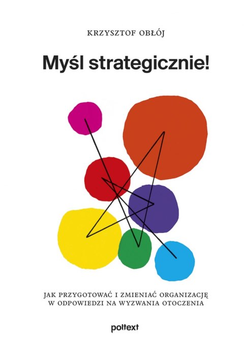 Myśl strategicznie! Jak przygotować i zmieniać organizację w odpowiedzi na wyzwania otoczenia Myśl strategicznie! Jak przygotować i zmieniać organizację w odpowiedzi na wyzwania otoczenia