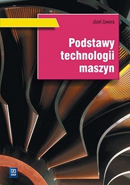 Podstawy technologii maszyn Podręcznik do nauki zawodu technik mechanik Szkoły ponadgimnazjalne i ponadpodstawowe Podstawy technologii maszyn Podręcznik do nauki zawodu technik mechanik Szkoły ponadgimnazjalne i ponadpodstawowe
