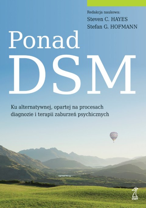 Ponad DSM. Ku alternatywnej, opartej na procesach diagnozie i terapii zaburzeń psychicznych Ponad DSM. Ku alternatywnej, opartej na procesach diagnozie i terapii zaburzeń psychicznych