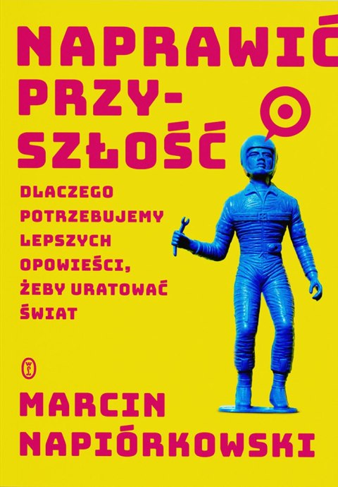Naprawić przyszłość. Dlaczego potrzebujemy lepszych opowieści, żeby uratować świat Naprawić przyszłość. Dlaczego potrzebujemy lepszych opowieści, żeby uratować świat