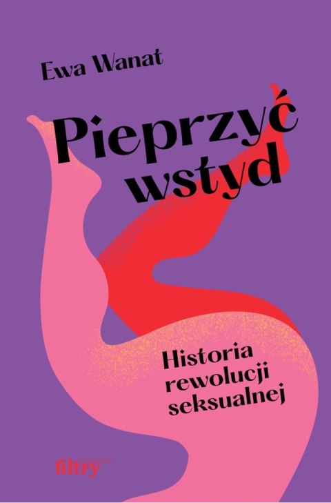 Pieprzyć wstyd. Historia rewolucji seksualnej Pieprzyć wstyd. Historia rewolucji seksualnej