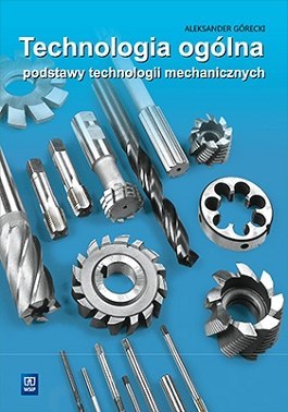 Technologia ogólna Podstawy technologii mechanicznych Podręcznik do nauki zawodu technik mechanik Szkoły ponadgimnazjalne i pona Technologia ogólna Podstawy technologii mechanicznych Podręcznik do nauki zawodu technik mechanik Szkoły ponadgimnazjalne i pona