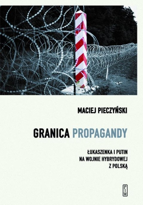 Granica propagandy. Łukaszenka i Putin na wojnie hybrydowej z Polską Granica propagandy. Łukaszenka i Putin na wojnie hybrydowej z Polską