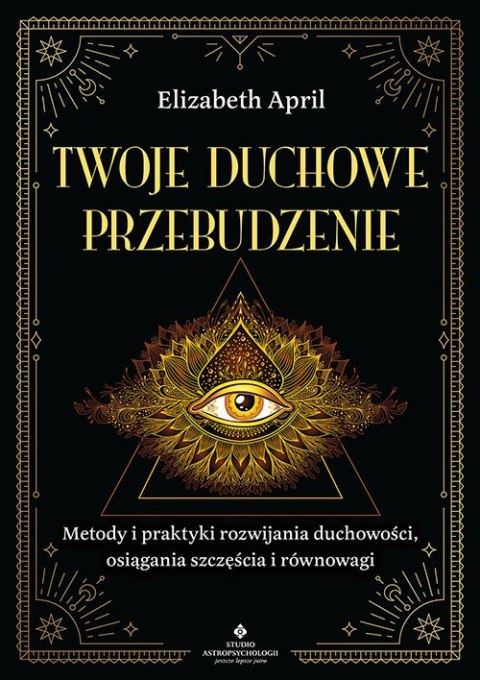 Twoje duchowe przebudzenie. Metody i praktyki rozwijania duchowości, osiągania szczęścia i równowagi Twoje duchowe przebudzenie. Metody i praktyki rozwijania duchowości, osiągania szczęścia i równowagi
