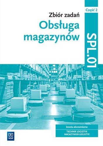 Zbiór zadań Obsługa magazynów Kwalifikacja SPL.01 Część 2 Zbiór zadań Obsługa magazynów Kwalifikacja SPL.01 Część 2