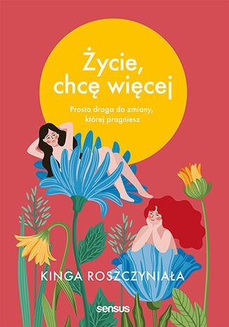 Życie, chcę więcej. Prosta droga do zmiany, której pragniesz Życie, chcę więcej. Prosta droga do zmiany, której pragniesz