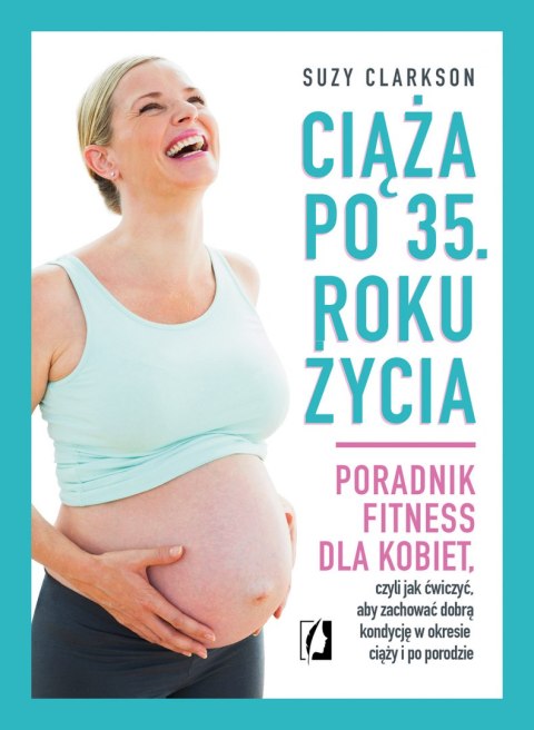 Ciąża po 35 roku życia poradnik fitness dla kobiet Ciąża po 35 roku życia poradnik fitness dla kobiet