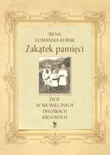 Zakątek pamięci życie w xix-wiecznych dworkach kresowych Zakątek pamięci życie w xix-wiecznych dworkach kresowych