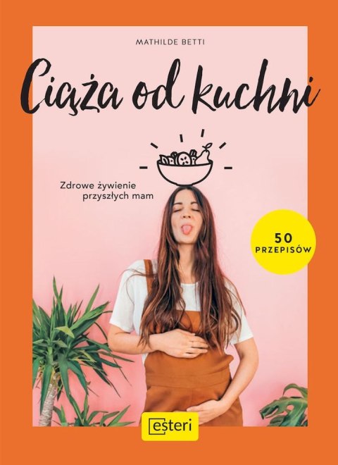Ciąża od kuchni. Zdrowe żywienie przyszłych mam Ciąża od kuchni. Zdrowe żywienie przyszłych mam