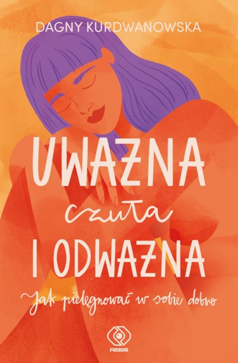 Uważna, czuła i odważna. Jak pielęgnować w sobie dobro Uważna, czuła i odważna. Jak pielęgnować w sobie dobro