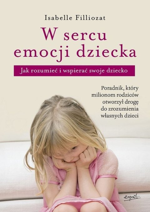W sercu emocji dziecka. Jak rozumieć i wspierać swoje dziecko W sercu emocji dziecka. Jak rozumieć i wspierać swoje dziecko