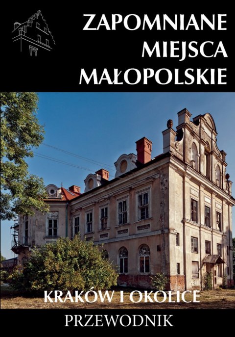 Zapomniane miejsca Małopolskie. Kraków i okolice Zapomniane miejsca Małopolskie. Kraków i okolice