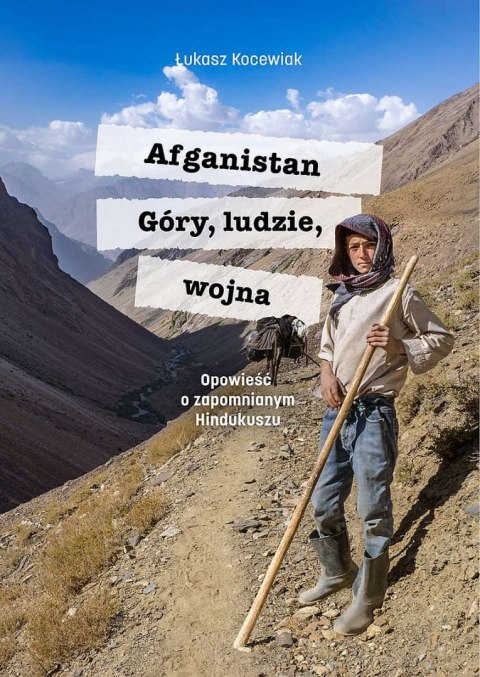 Afganistan. Góry, ludzie, wojna. Opowieść o zapomnianym Hindukuszu Afganistan. Góry, ludzie, wojna. Opowieść o zapomnianym Hindukuszu