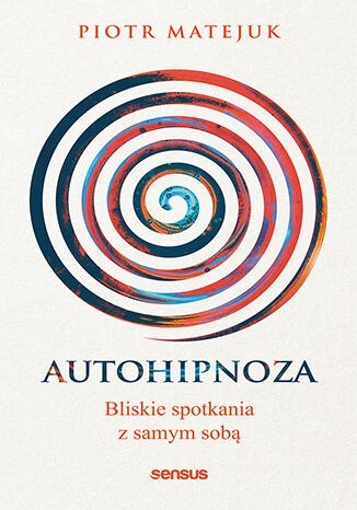 Autohipnoza - bliskie spotkania z samym sobą Autohipnoza - bliskie spotkania z samym sobą