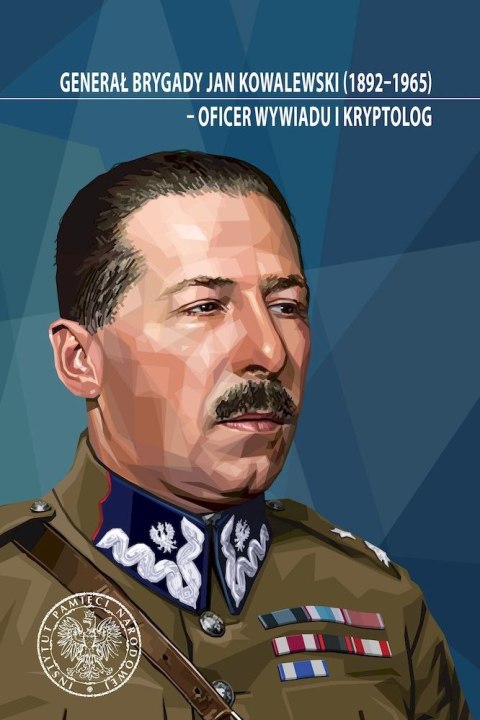 Generał brygady Jan Kowalewski (1892-1965). Oficer wywiadu i kryptolog. Studia i szkice Generał brygady Jan Kowalewski (1892-1965). Oficer wywiadu i kryptolog. Studia i szkice