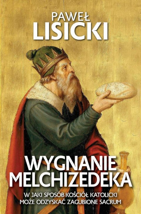 Wygnanie Melchizedeka. W jaki sposób Kościół katolicki może odzyskać zgubione sacrum Wygnanie Melchizedeka. W jaki sposób Kościół katolicki może odzyskać zgubione sacrum
