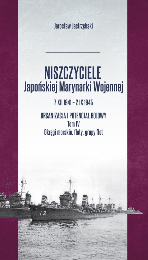 Niszczyciele Japońskiej Marynarki Wojennej 7.XII.1941 - 2.IX.1945. Tom 4 Niszczyciele Japońskiej Marynarki Wojennej 7.XII.1941 - 2.IX.1945. Tom 4