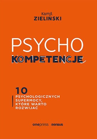 PSYCHOkompetencje. 10 psychologicznych supermocy, które warto rozwijać PSYCHOkompetencje. 10 psychologicznych supermocy, które warto rozwijać