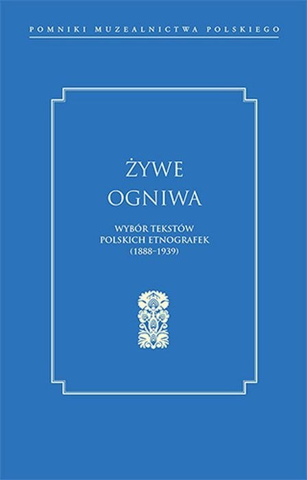 Żywe ogniwa. Wybór tekstów polskich etnografek (1888-1939) Żywe ogniwa. Wybór tekstów polskich etnografek (1888-1939)
