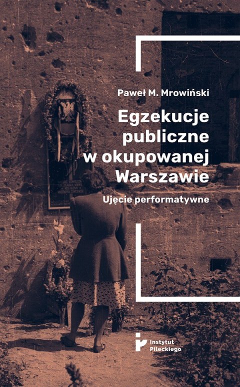 Egzekucje publiczne w okupowanej Warszawie. Ujęcie performatywne Egzekucje publiczne w okupowanej Warszawie. Ujęcie performatywne