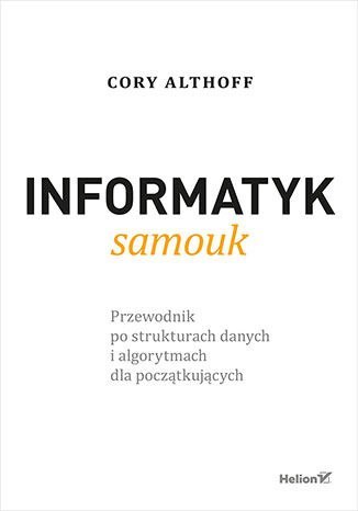 Informatyk samouk. Przewodnik po strukturach danych i algorytmach dla początkujących Informatyk samouk. Przewodnik po strukturach danych i algorytmach dla początkujących