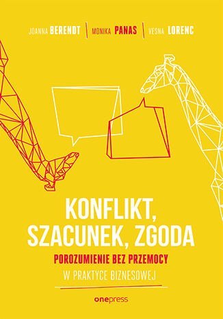 Konflikt, szacunek, zgoda. Porozumienie bez przemocy w praktyce biznesowej Konflikt, szacunek, zgoda. Porozumienie bez przemocy w praktyce biznesowej