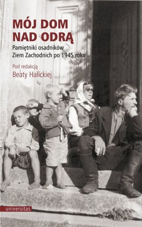 Mój dom nad Odrą. Pamiętniki osadników Ziem Zachodnich po 1945 roku Mój dom nad Odrą. Pamiętniki osadników Ziem Zachodnich po 1945 roku