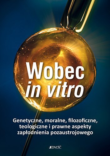 Wobec in vitro genetyczne moralne filozoficzne teologiczne i prawne aspekty zapłodnienia pozaustrojowego Wobec in vitro genetyczne moralne filozoficzne teologiczne i prawne aspekty zapłodnienia pozaustrojowego
