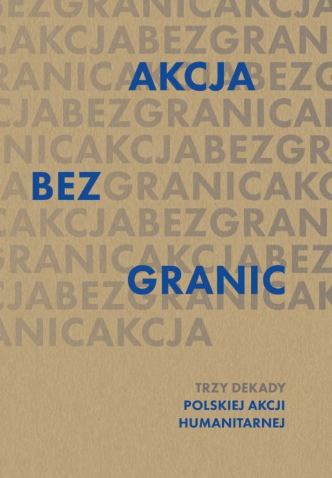 Akcja bez granic. Trzy dekady Polskiej Akcji Humanitarnej Akcja bez granic. Trzy dekady Polskiej Akcji Humanitarnej