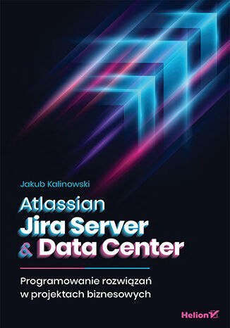 Atlassian Jira Server & Data Center. Programowanie rozwiązań w projektach biznesowych Atlassian Jira Server & Data Center. Programowanie rozwiązań w projektach biznesowych