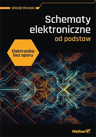 Elektronika bez oporu. Schematy elektroniczne od podstaw Elektronika bez oporu. Schematy elektroniczne od podstaw
