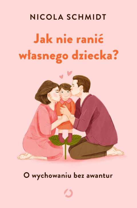 Jak nie ranić własnego dziecka? O wychowaniu bez awantur wyd. 2023 Jak nie ranić własnego dziecka? O wychowaniu bez awantur wyd. 2023