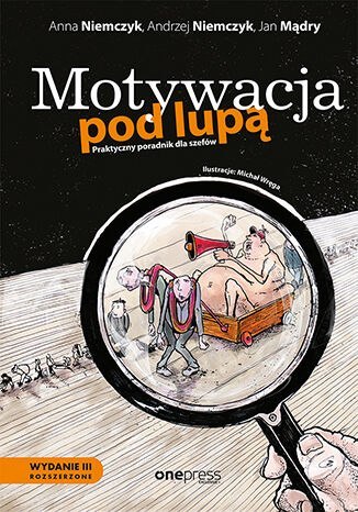 Motywacja pod lupą. Praktyczny poradnik dla szefów wyd. 3 Motywacja pod lupą. Praktyczny poradnik dla szefów wyd. 3