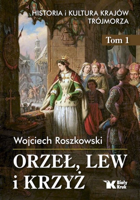 Orzeł, lew i krzyż. Historia i kultura krajów Trójmorza. Tom 1 Orzeł, lew i krzyż. Historia i kultura krajów Trójmorza. Tom 1