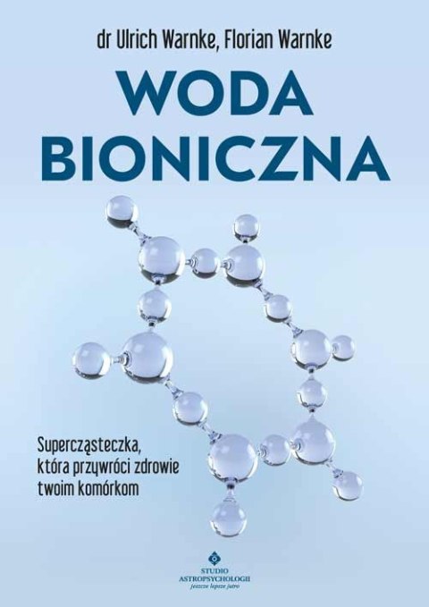 Woda bioniczna. Supercząsteczka, która przywróci zdrowie twoim komórkom Woda bioniczna. Supercząsteczka, która przywróci zdrowie twoim komórkom