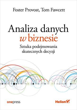 Analiza danych w biznesie. Sztuka podejmowania skutecznych decyzji Analiza danych w biznesie. Sztuka podejmowania skutecznych decyzji