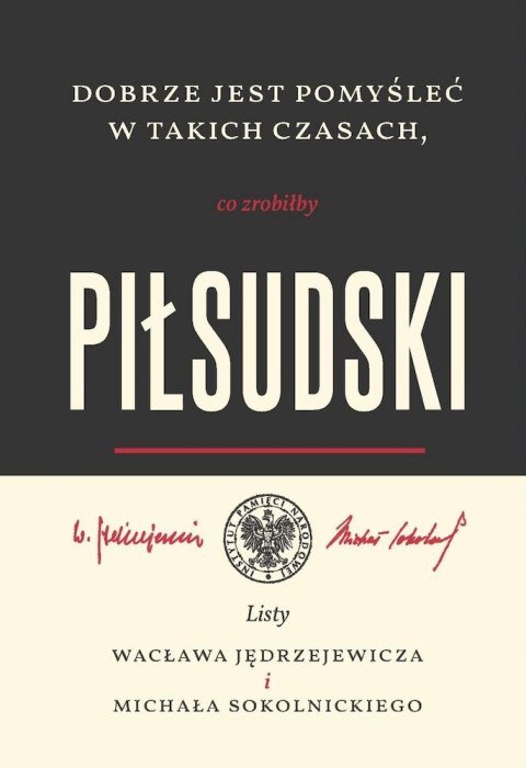 Dobrze jest pomyśleć w takich czasach, co zrobiłby Piłsudski. Listy Wacława Jędrzejewicza i Michała Sokolnickiego Dobrze jest pomyśleć w takich czasach, co zrobiłby Piłsudski. Listy Wacława Jędrzejewicza i Michała Sokolnickiego