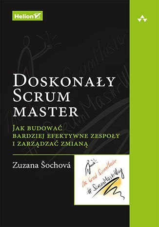 Doskonały Scrum master. Jak budować bardziej efektywne zespoły i zarządzać zmianą Doskonały Scrum master. Jak budować bardziej efektywne zespoły i zarządzać zmianą