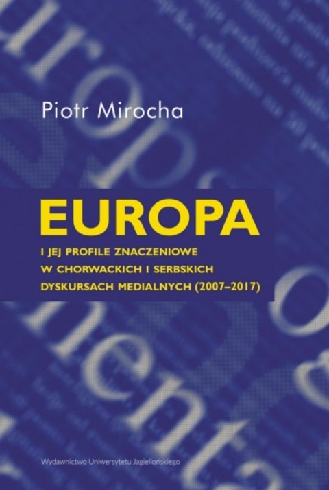 Europa i jej profile znaczeniowe w chorwackich i serbskich dyskursach medialnych (2007-2017) Europa i jej profile znaczeniowe w chorwackich i serbskich dyskursach medialnych (2007-2017)