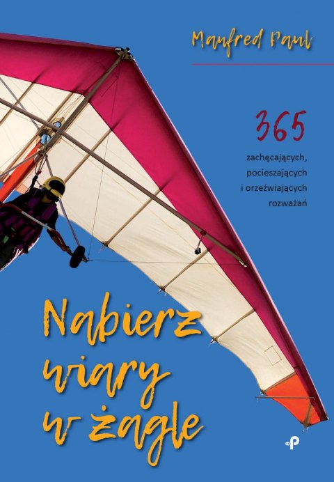 Nabierz wiary w żagle. 365 zachęcających, pocieszających i orzeźwiających rozważań Nabierz wiary w żagle. 365 zachęcających, pocieszających i orzeźwiających rozważań