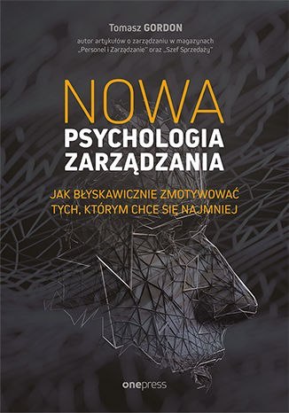 Nowa psychologia zarządzania. Jak błyskawicznie zmotywować tych, którym chce się najmniej Nowa psychologia zarządzania. Jak błyskawicznie zmotywować tych, którym chce się najmniej