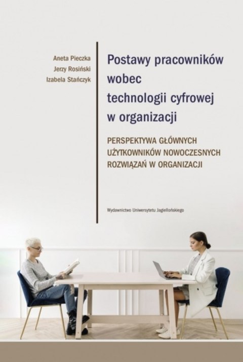 Postawy pracowników wobec technologii cyfrowej w organizacji. Perspektywa głównych użytkowników nowoczesnych rozwiązań w organiz Postawy pracowników wobec technologii cyfrowej w organizacji. Perspektywa głównych użytkowników nowoczesnych rozwiązań w organiz
