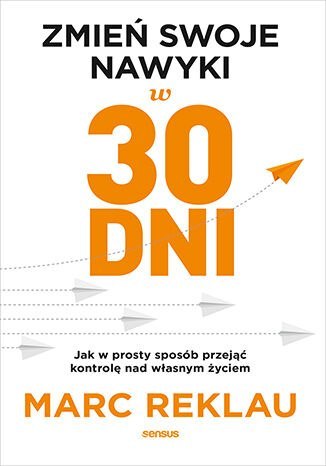 Zmień swoje nawyki w 30 dni. Jak w prosty sposób przejąć kontrolę nad własnym życiem Zmień swoje nawyki w 30 dni. Jak w prosty sposób przejąć kontrolę nad własnym życiem