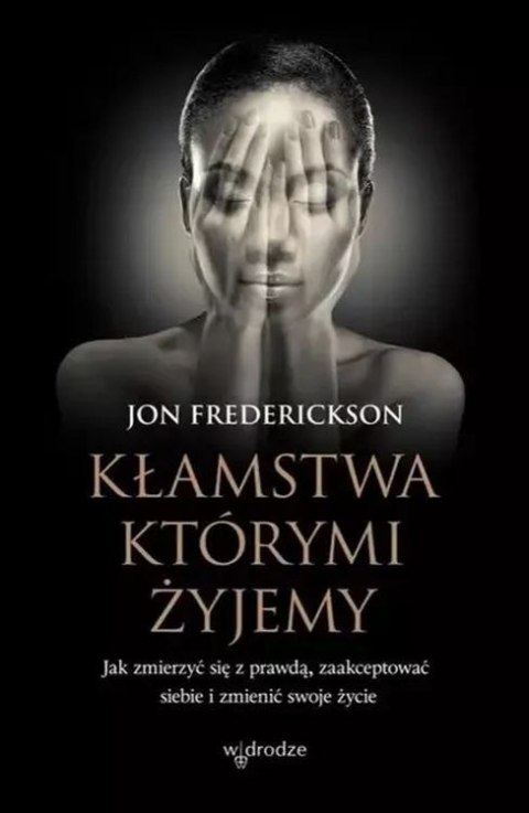 Kłamstwa, którymi żyjemy. Jak zmierzyć się z prawdą, zaakceptować siebie i zmienić swoje życie Kłamstwa, którymi żyjemy. Jak zmierzyć się z prawdą, zaakceptować siebie i zmienić swoje życie