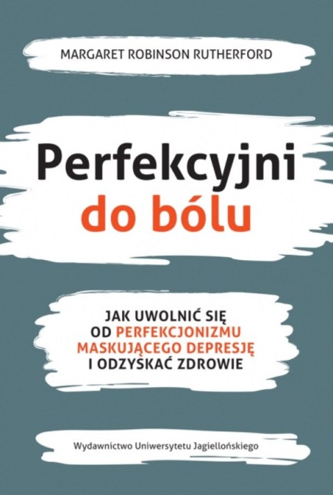 Perfekcyjni do bólu. Jak uwolnić się od perfekcjonizmu maskującego depresję i odzyskać zdrowie Perfekcyjni do bólu. Jak uwolnić się od perfekcjonizmu maskującego depresję i odzyskać zdrowie