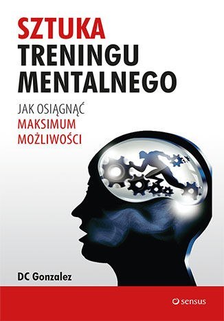 Sztuka treningu mentalnego. Jak osiągnąć maksimum możliwości Sztuka treningu mentalnego. Jak osiągnąć maksimum możliwości