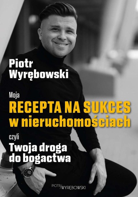 Moja recepta na sukces w nieruchomościach czyli Twoja droga do bogactwa Moja recepta na sukces w nieruchomościach czyli Twoja droga do bogactwa